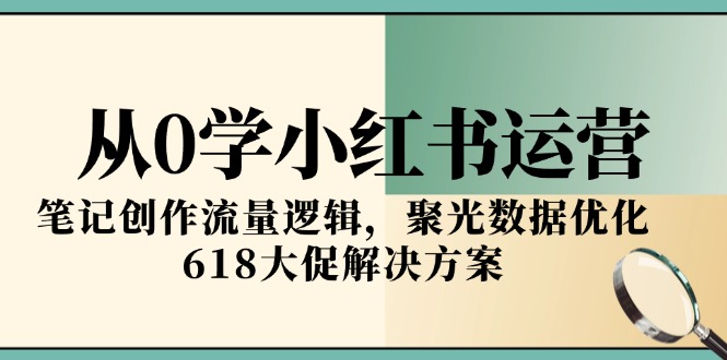 从0学小红书运营，笔记创作流量逻辑，聚光数据优化，618大促解决方案-沐颜网创资源