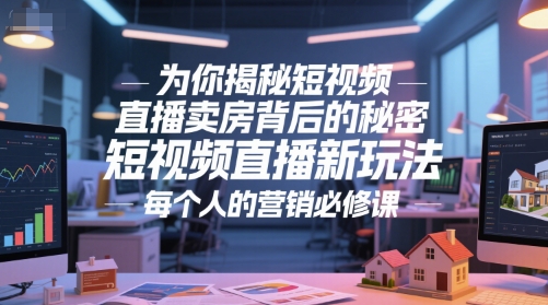 为你揭秘短视频直播卖房背后的秘密，短视频直播新玩法，每个人的营销必修课-沐颜网创资源
