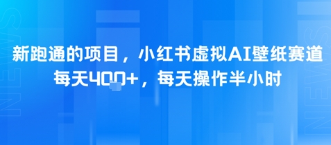 新跑通的项目，小红书虚拟AI壁纸赛道，每天4张+，每天操作半小时-沐颜网创资源
