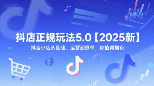 抖店正规玩法5.0【2025新】抖音小店从基础、运营到爆单，你值得拥有-沐颜网创资源