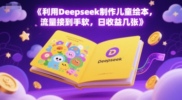 利用Deepseek制作儿童绘本，流量接到手软，日收益几张-沐颜网创资源