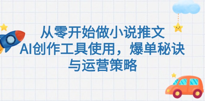 从零开始做小说推文，AI创作工具使用，爆单秘诀与运营策略-沐颜网创资源