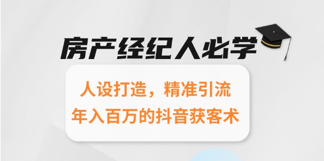 房产经纪人必学：人设打造，精准引流，年入百万的抖音获客术-沐颜网创资源