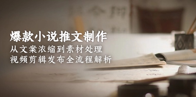 爆款小说推文制作，从文案浓缩到素材处理，视频剪辑发布全流程解析-沐颜网创资源