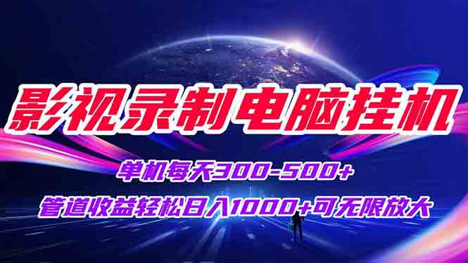 影视录制电脑挂机单机每天300+管道收益轻松日入1000+可矩阵无限放大-沐颜网创资源