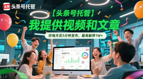 【头条号托管 】我提供视频和文章，你每天花5分钟发布，最高躺挣1W+【揭秘】-沐颜网创资源