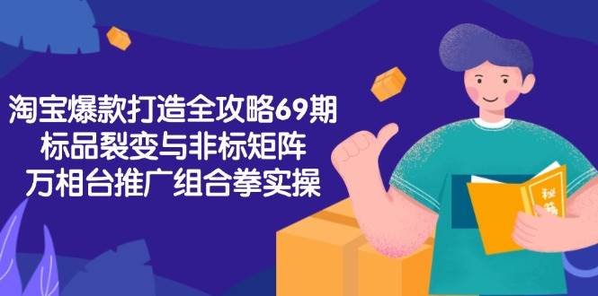 淘宝爆款打造全攻略-69期，标品裂变与非标矩阵，万相台推广组合拳实操-沐颜网创资源