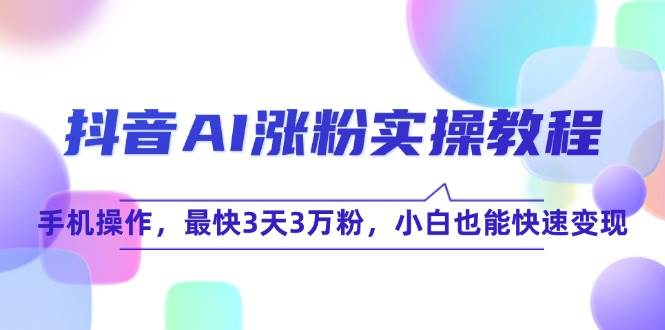 抖音AI涨粉实操教程，手机操作，最快3天3万粉，小白也能快速变现-沐颜网创资源