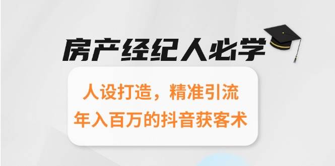 房产经纪人必学：人设打造，精准引流，年入百万的抖音获客术-沐颜网创资源