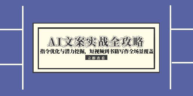 AI文案实战全攻略，指令优化与潜力挖掘，短视频到书籍写作全场景覆盖-沐颜网创资源
