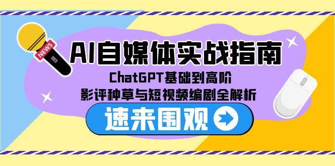 AI自媒体实战指南，ChatGPT基础到高阶，影评种草与短视频编剧全解析-沐颜网创资源