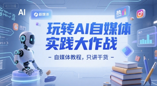 玩转AI自媒体实践大作战-自媒体教程，只讲干货-沐颜网创资源