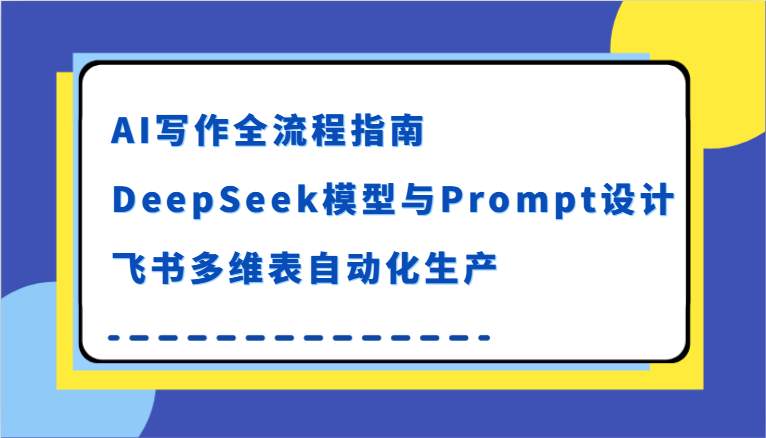 AI写作全流程指南，DeepSeek模型与Prompt设计，飞书多维表自动化生产-沐颜网创资源