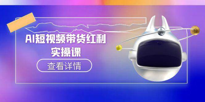 AI短视频带货红利实操，抖音算法与流量分配机制，AI辅助脚本生成实操指南-沐颜网创资源