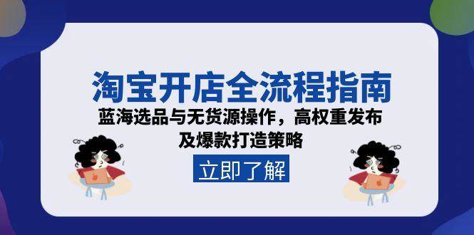 淘宝开店全流程指南，蓝海选品与无货源操作，高权重发布及爆款打造策略-沐颜网创资源