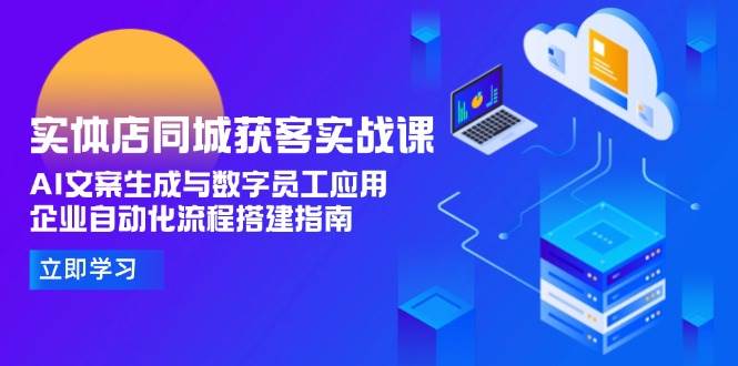 实体店同城获客实战课，AI文案生成与数字员工应用,企业自动化流程搭建指南-沐颜网创资源