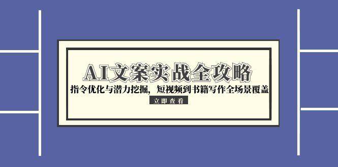 AI文案实战全攻略，指令优化与潜力挖掘，短视频到书籍写作全场景覆盖-沐颜网创资源