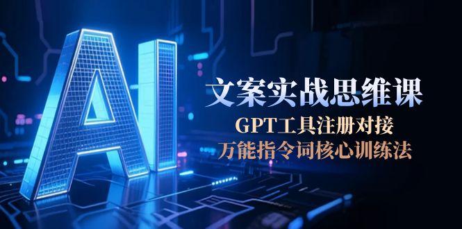 AI文案实战思维课，GPT工具注册对接，万能指令词核心训练法-沐颜网创资源