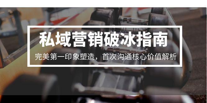 私域营销破冰指南，完美第一印象塑造，首次沟通核心价值解析-沐颜网创资源