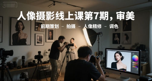 人像摄影线上课第7期，审美-前期策划-拍摄-人像精修-调色-沐颜网创资源