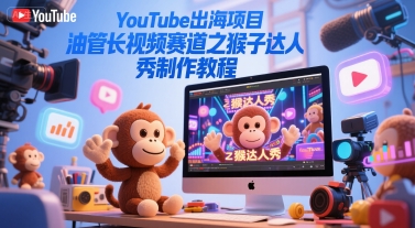 YouTube出海项目，油管长视频赛道之猴子达人秀制作教程-沐颜网创资源