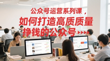 公众号运营系列课，如何打造高质量挣钱的公众号-沐颜网创资源