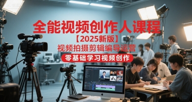 全能视频创作人课程【2025新版】视频拍摄剪辑编导运营，零基础学习视频创作-沐颜网创资源