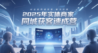 2025年实体商家同城获客速成营，同城企业AI获客全域解决方案-沐颜网创资源
