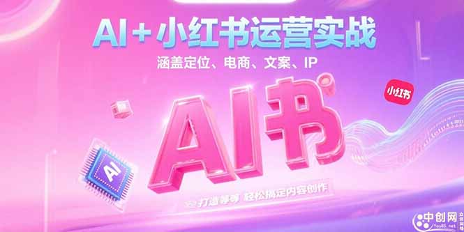 AI+小红书运营实战，涵盖定位、电商、文案、IP 打造等，轻松搞定内容创作-沐颜网创资源