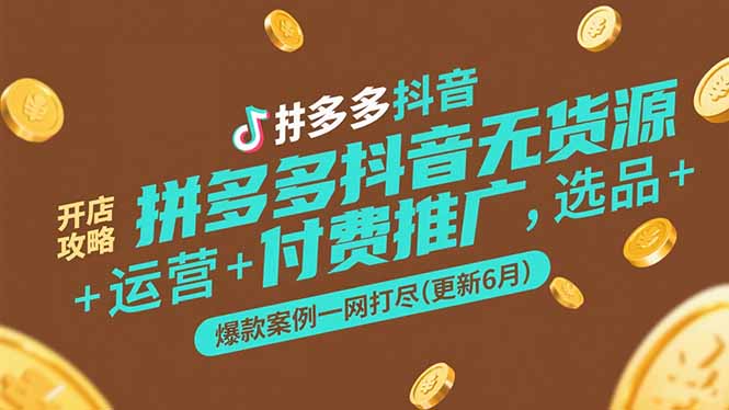 拼多多抖音无货源开店攻略，选品+运营+付费推广+爆款案例一网打尽-更新6月-沐颜网创资源