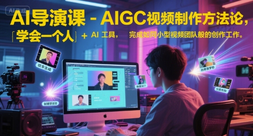 AI导演课-AIGC视频制作方法论，学会一个人+AI工具，完成如同小型视频团队般的创作工作，实现导演梦-沐颜网创资源