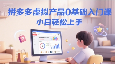 拼多多虚拟产品0基础入门课，小白轻松上手-沐颜网创资源