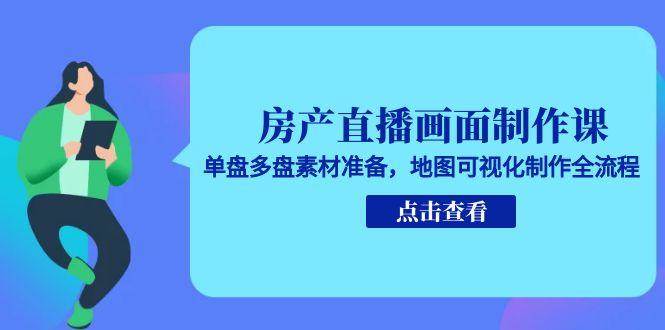 房产直播画面制作课，单盘多盘素材准备，地图可视化制作全流程-沐颜网创资源
