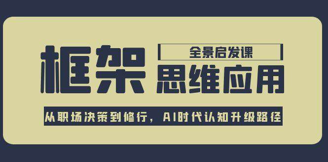 框架思维应用全景课，从职场决策到修行，AI时代认知升级路径-沐颜网创资源