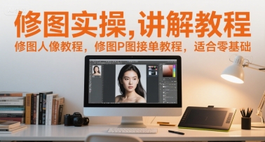 修图实操讲解教程，修图人像教程，修图P图接单教程，适合零基础-沐颜网创资源
