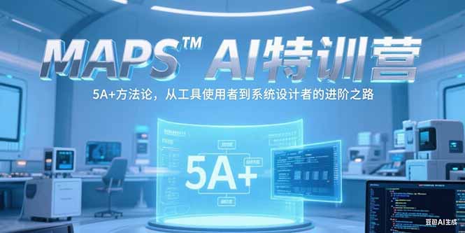 MAPSAI特训营，掌握 5A+方法论，从工具使用者到系统设计者的进阶之路-沐颜网创资源