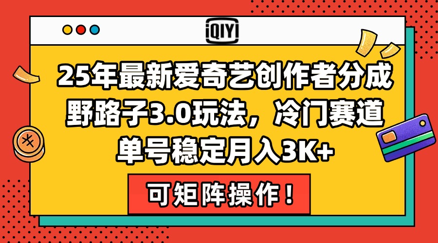 25年最新爱奇艺创作者分成野路子3.0玩法，冷门赛道，单号稳定月入3K+，…-沐颜网创资源