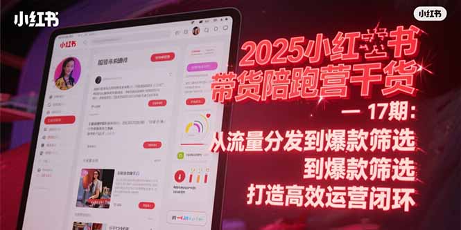 2025小红书带货陪跑营干货-17期：从流量分发到爆款筛选 打造高效运营闭环-沐颜网创资源