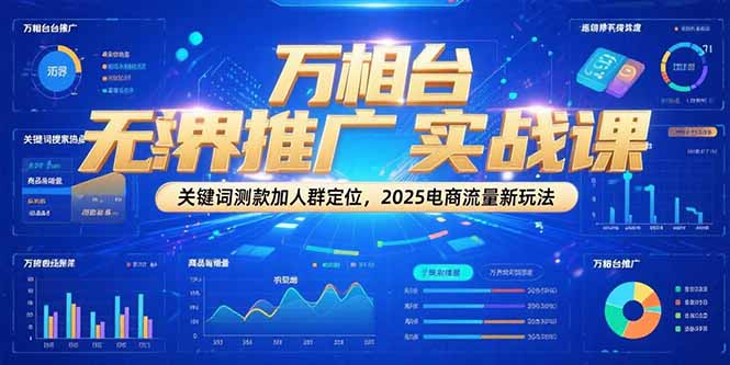 万相台无界推广实战课，关键词测款加人群定位，2025电商流量新玩法-沐颜网创资源