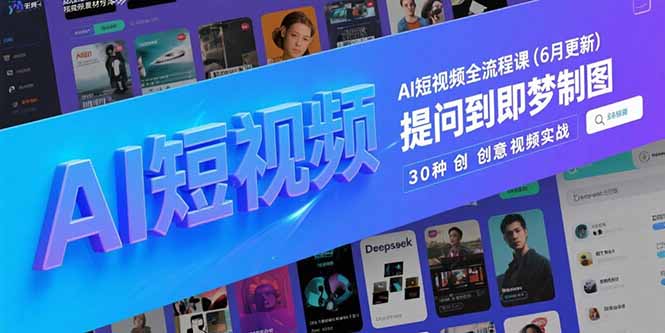 AI短视频全流程课(6月更新)，Deepseek提问到即梦制图，30种创意视频实战-沐颜网创资源