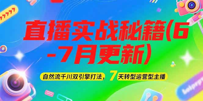 2025直播实战秘籍(6-7月更新)：自然流千川双引擎打法，7天转型运营型主播-沐颜网创资源
