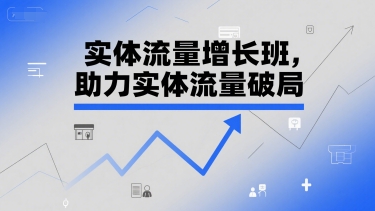 实体流量增长班，助力实体流量破局-沐颜网创资源