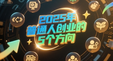 付费文章：2025年普通人创业的5个方向-沐颜网创资源