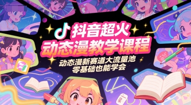 抖音超火动态漫教学课程，动态漫新赛道大流量池，零基础也能学会-沐颜网创资源