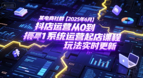 某电商社群【2025年6月】抖店运营从0到1系统运营起店课程，抖店最新玩法实时更新-沐颜网创资源