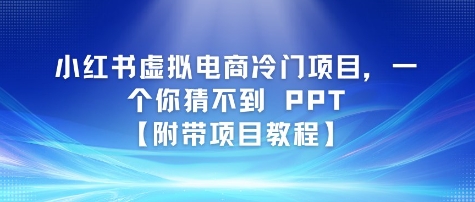 小红书虚拟电商冷门项目，一个你猜不到 PPT【附带项目教程】-沐颜网创资源