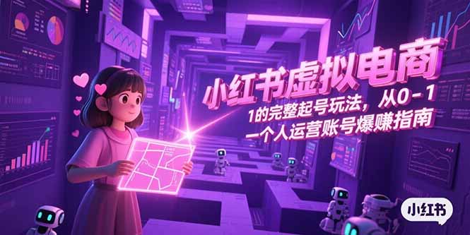小红书虚拟电商，从0-1的完整起号玩法，一个人运营账号爆赚指南-沐颜网创资源