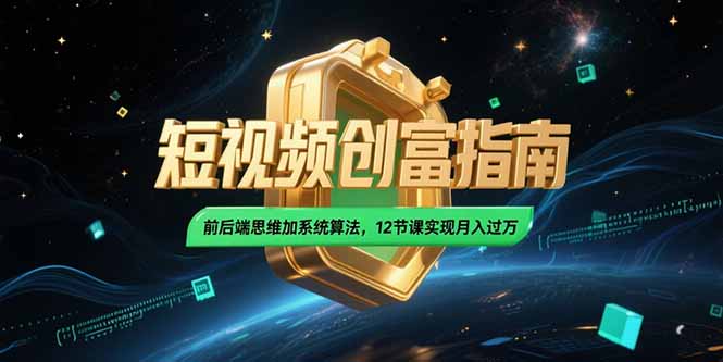 2025短视频创富指南，前后端思维加系统算法，12节课实现月入过万-沐颜网创资源