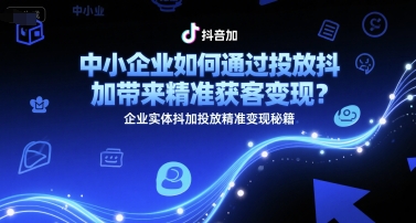 中小企业如何通过投放抖加带来精准获客变现？企业实体抖加投放精准变现秘籍-沐颜网创资源
