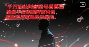千万粉丝抖音账号幕后操盘手教你如何做抖音，掘金短视频自建流量池-沐颜网创资源